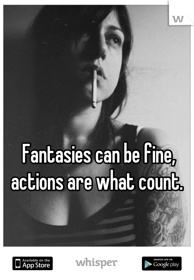 Fantasies can be fine, actions are what count. 