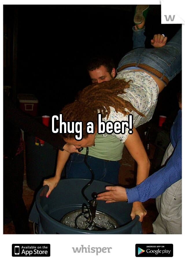 Chug a beer!