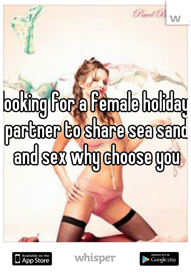 looking for a female holiday partner to share sea sand and sex why choose you