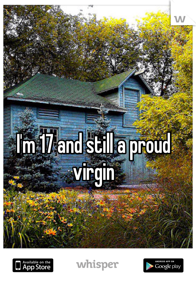 I'm 17 and still a proud virgin