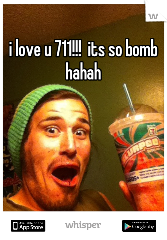 i love u 711!!!  its so bomb hahah