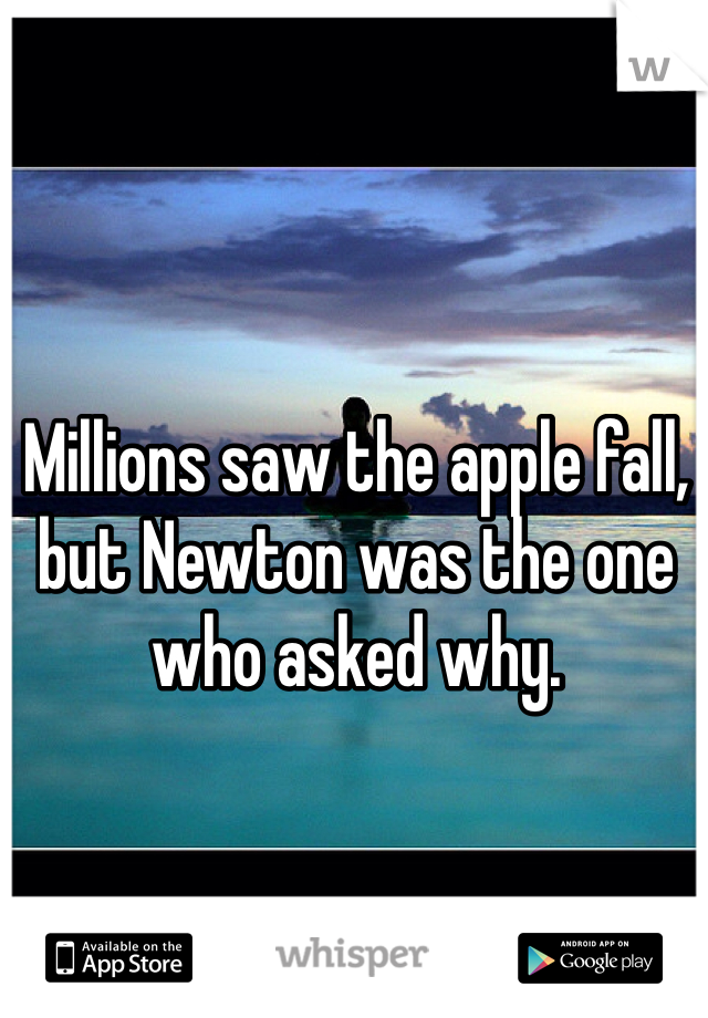 Millions saw the apple fall, but Newton was the one who asked why.

