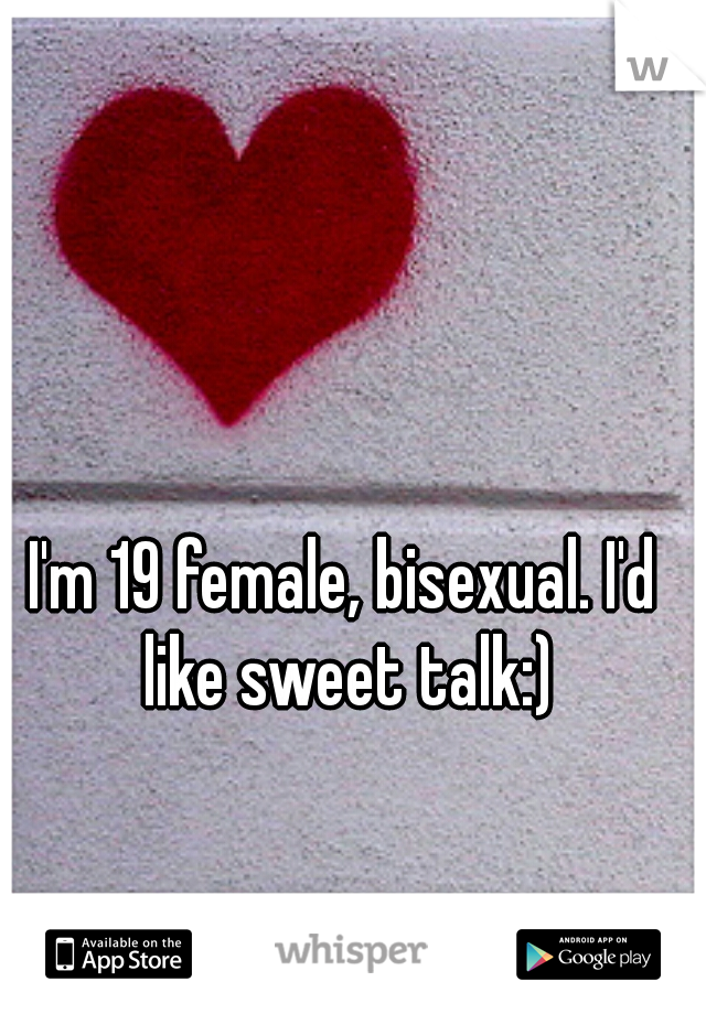 I'm 19 female, bisexual. I'd like sweet talk:)