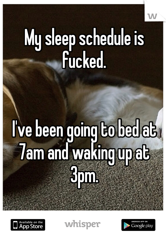 My sleep schedule is fucked.


I've been going to bed at 7am and waking up at 3pm.