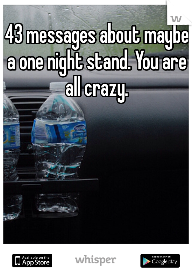 43 messages about maybe a one night stand. You are all crazy. 