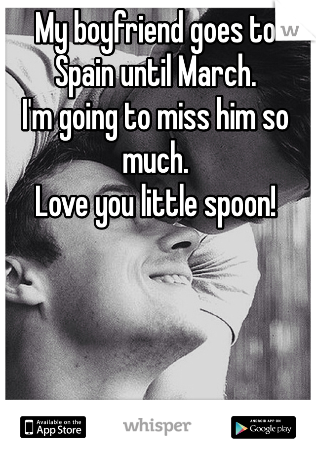 My boyfriend goes to Spain until March.
I'm going to miss him so much.
Love you little spoon!