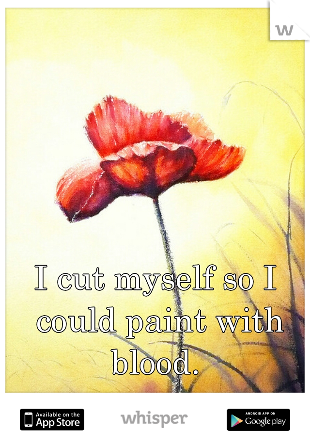 I cut myself so I could paint with blood. 