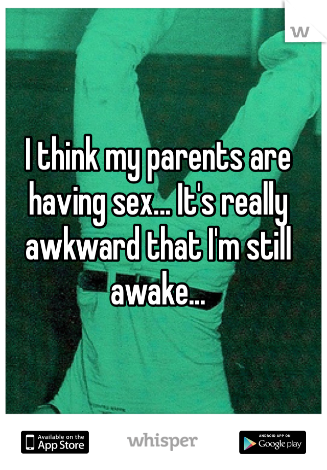 I think my parents are having sex... It's really awkward that I'm still awake...
