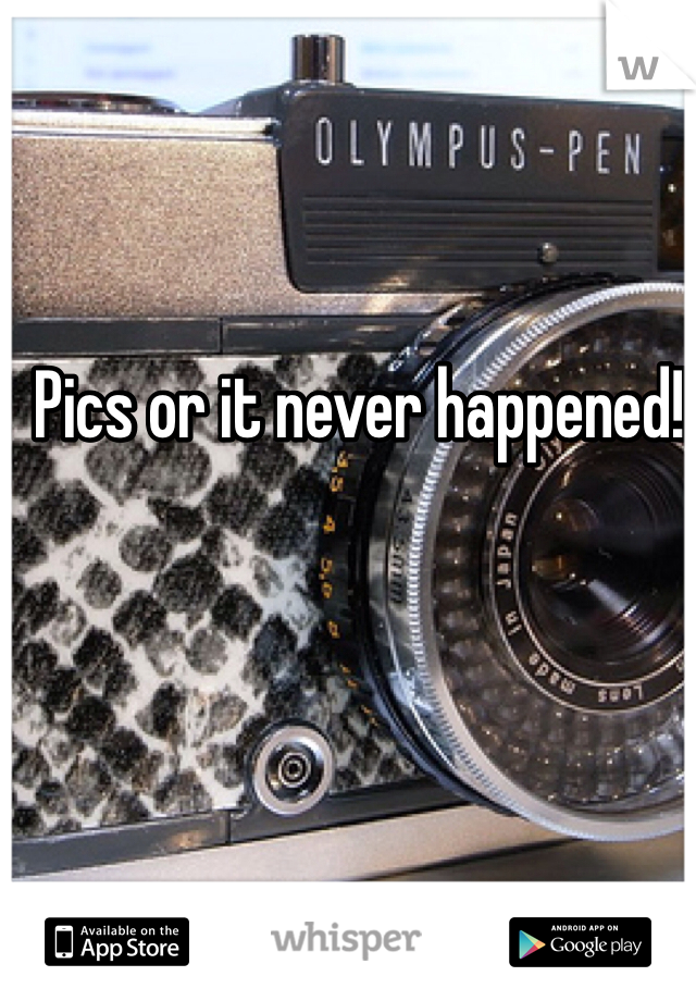 Pics or it never happened!