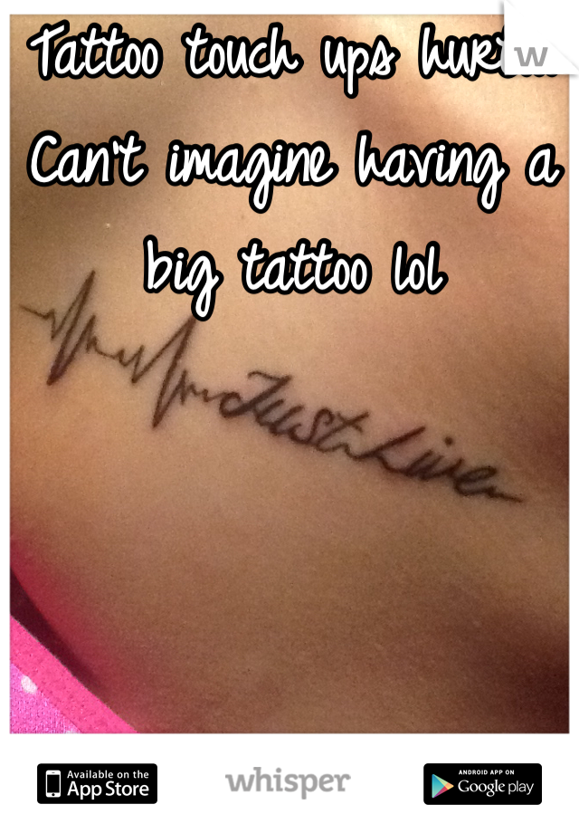 Tattoo touch ups hurt... Can't imagine having a big tattoo lol