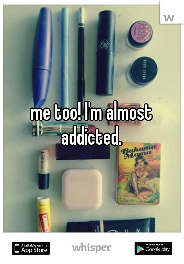 me too! I'm almost addicted. 