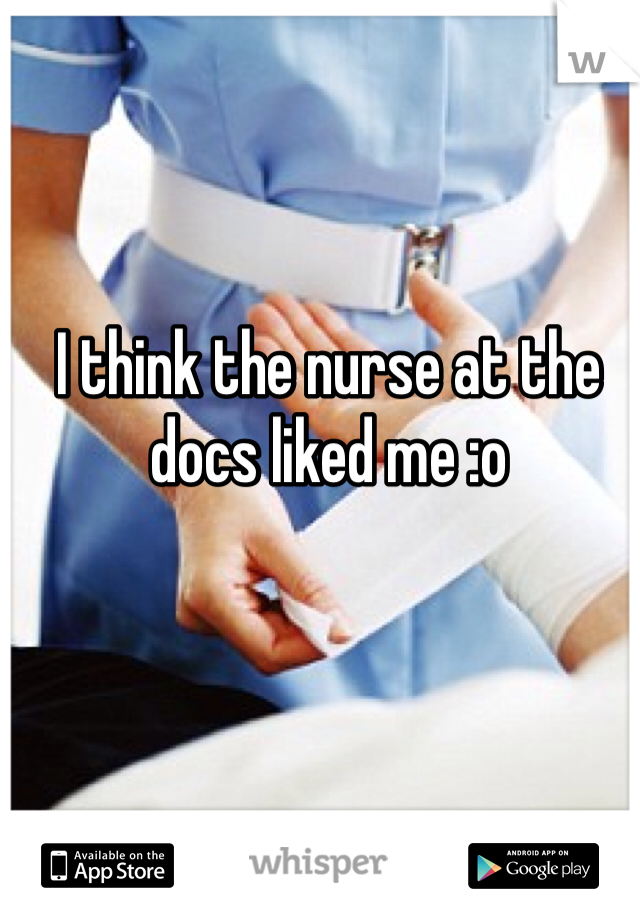 I think the nurse at the docs liked me :o 
