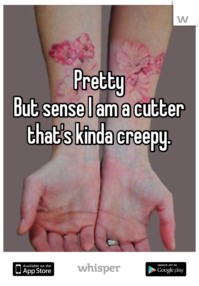 Pretty
But sense I am a cutter that's kinda creepy. 