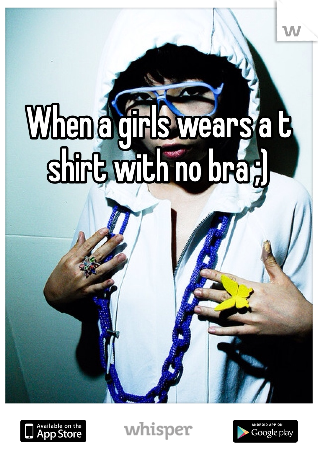 When a girls wears a t shirt with no bra ;)