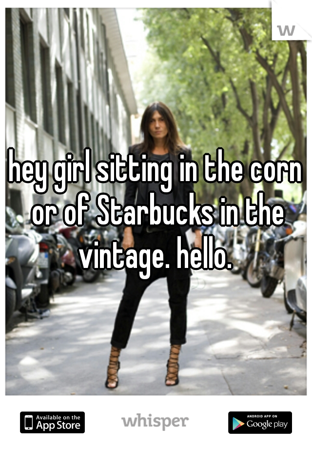 hey girl sitting in the corn or of Starbucks in the vintage. hello. 