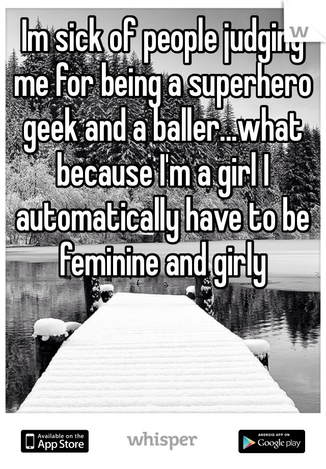 Im sick of people judging me for being a superhero geek and a baller...what because I'm a girl I automatically have to be feminine and girly 