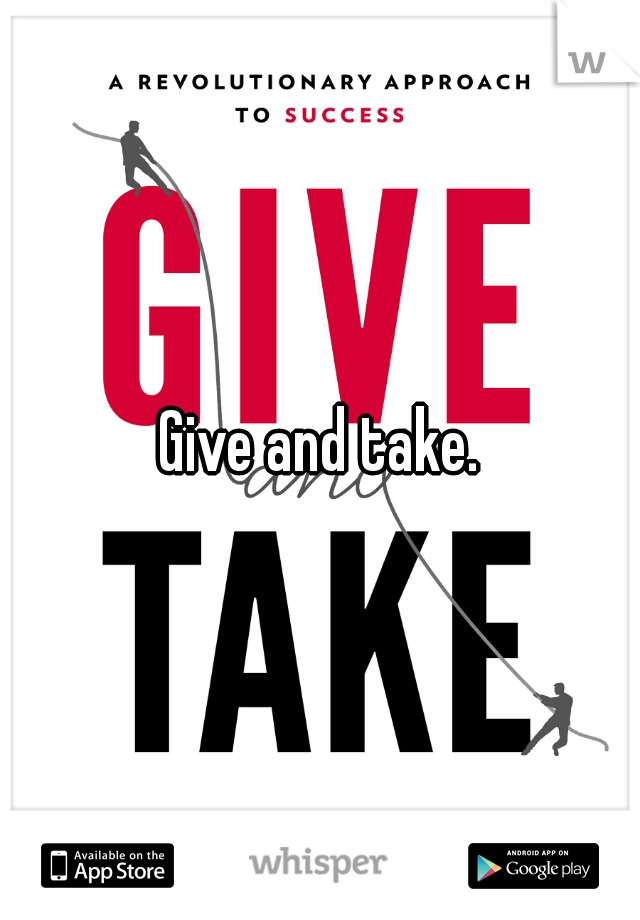 Give and take.
