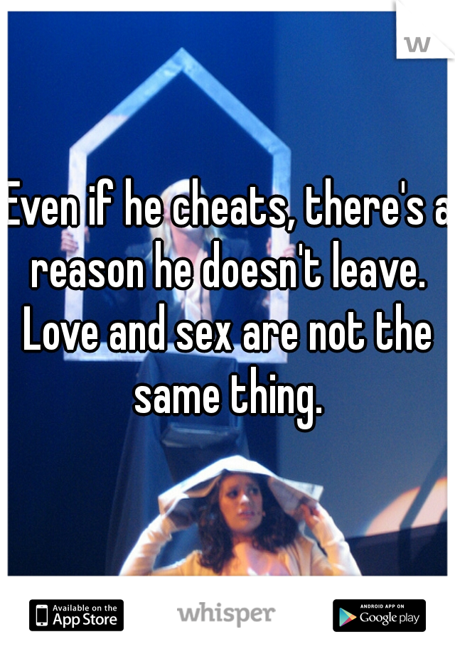 Even if he cheats, there's a reason he doesn't leave. 
Love and sex are not the same thing. 