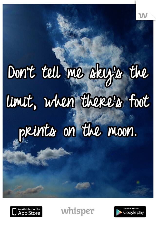 Don't tell me sky's the limit, when there's foot prints on the moon.