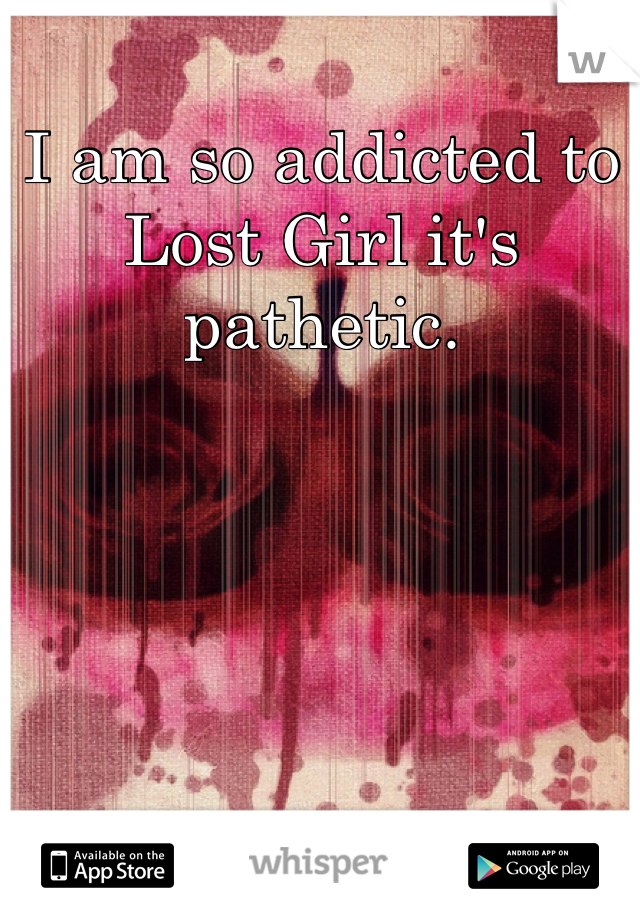 I am so addicted to Lost Girl it's pathetic. 