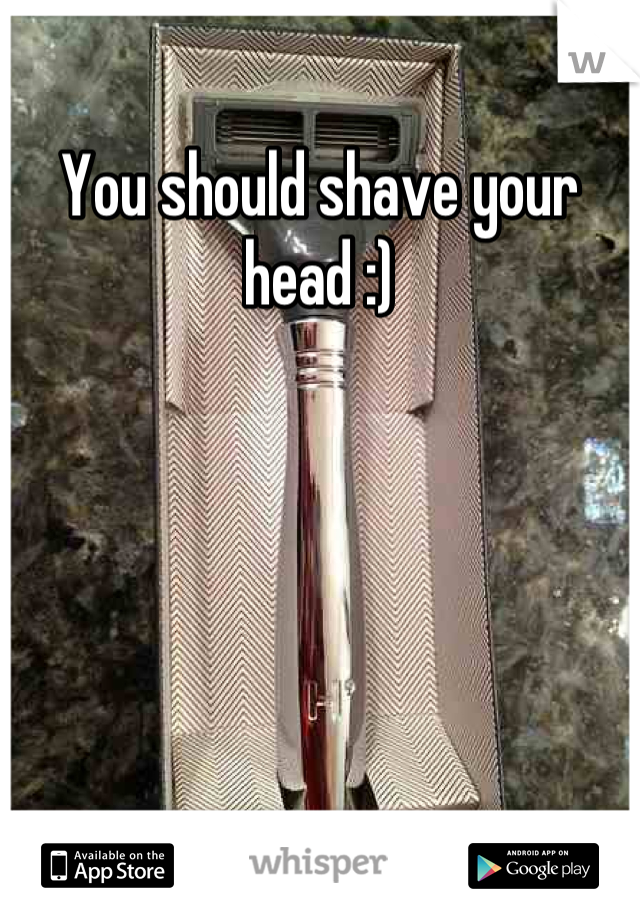 You should shave your head :)