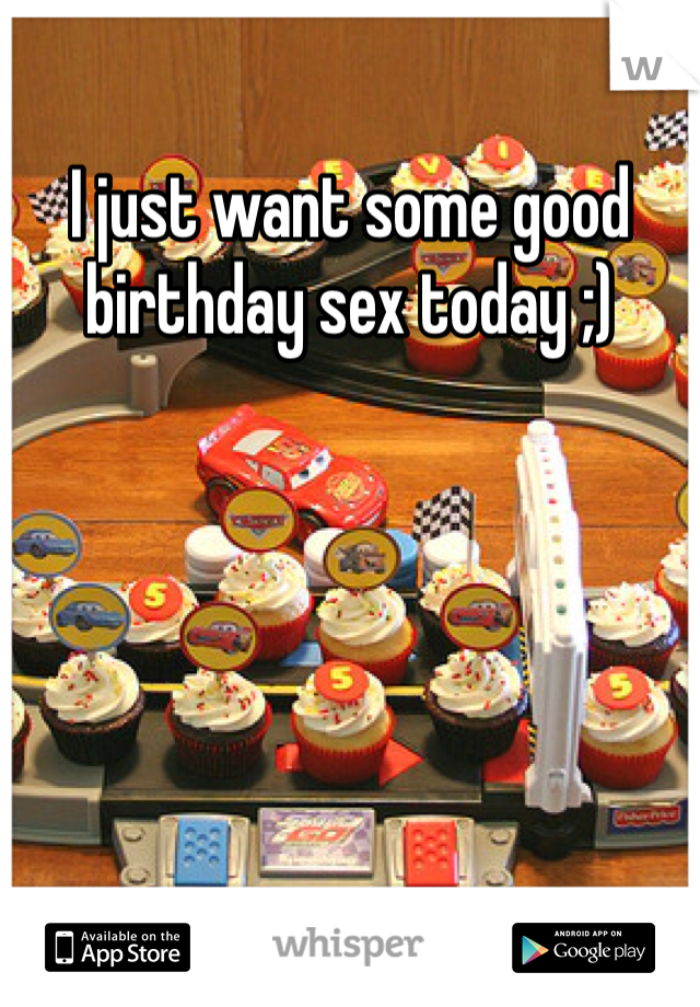 I just want some good birthday sex today ;)