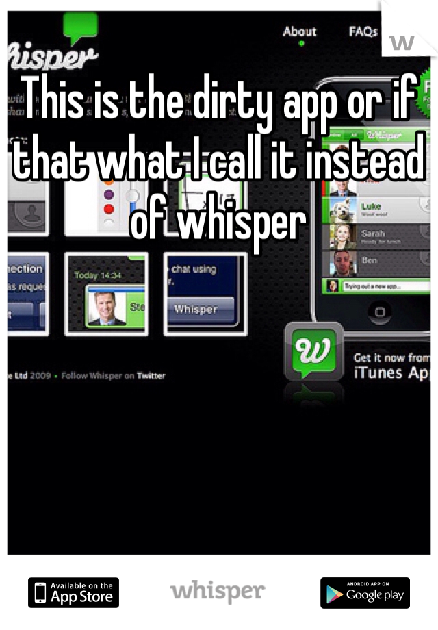 This is the dirty app or if that what I call it instead of whisper