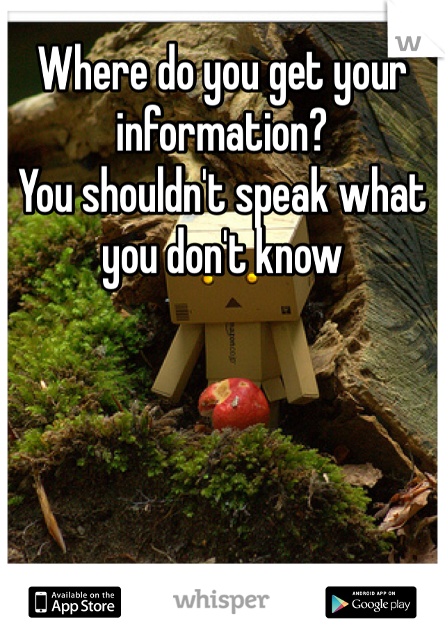 Where do you get your information?
You shouldn't speak what you don't know