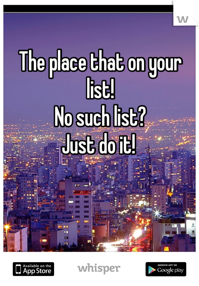 The place that on your list!
No such list? 
Just do it! 