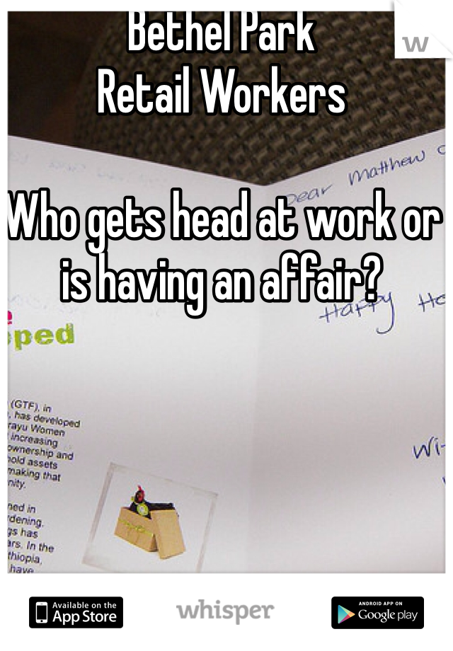 Bethel Park
Retail Workers

Who gets head at work or is having an affair?