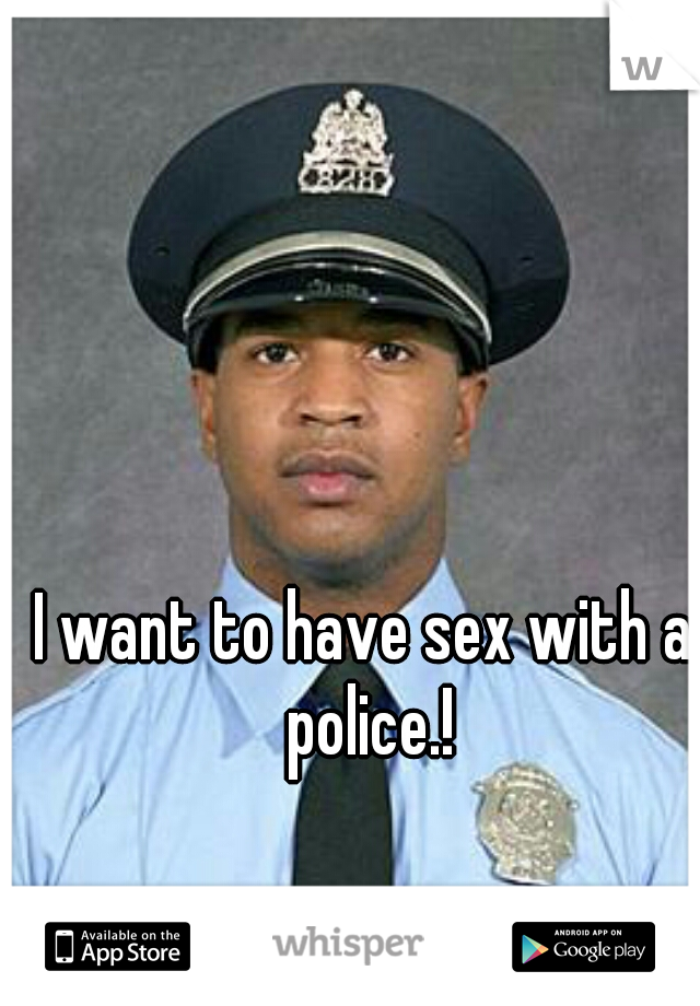 I want to have sex with a police.!