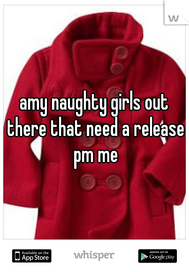 amy naughty girls out there that need a release pm me