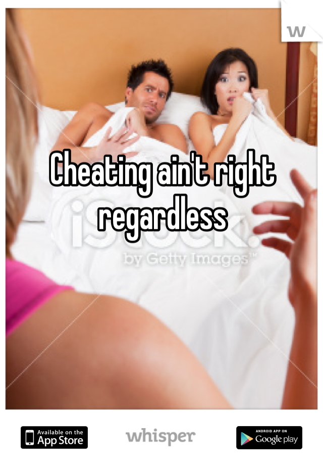 Cheating ain't right regardless