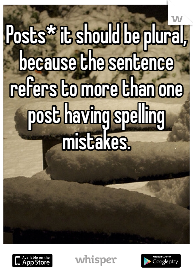 Posts* it should be plural, because the sentence refers to more than one post having spelling mistakes.
