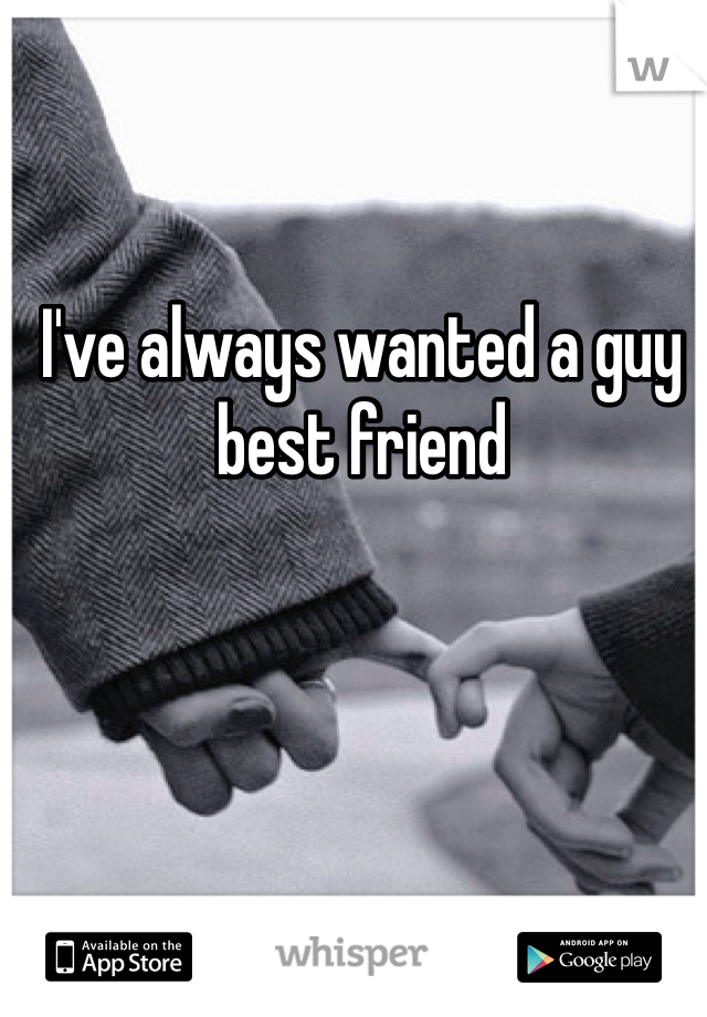 I've always wanted a guy best friend 