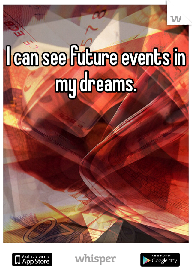 I can see future events in my dreams.