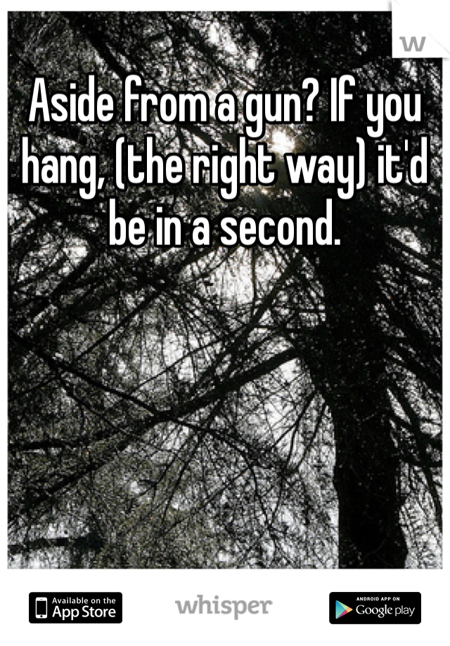 Aside from a gun? If you hang, (the right way) it'd be in a second. 