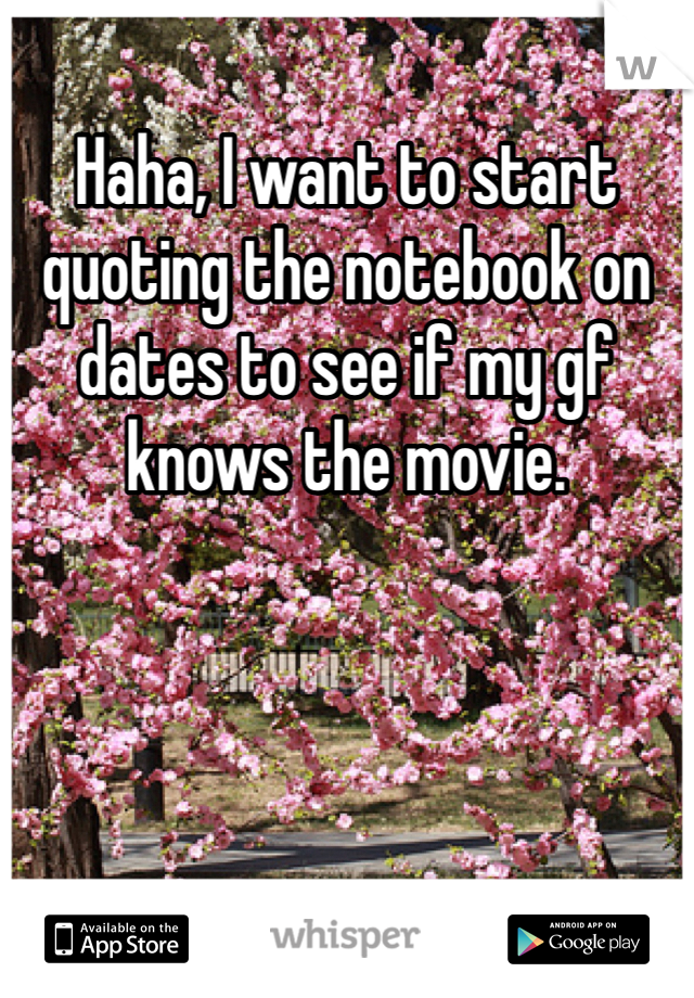 Haha, I want to start quoting the notebook on dates to see if my gf knows the movie.