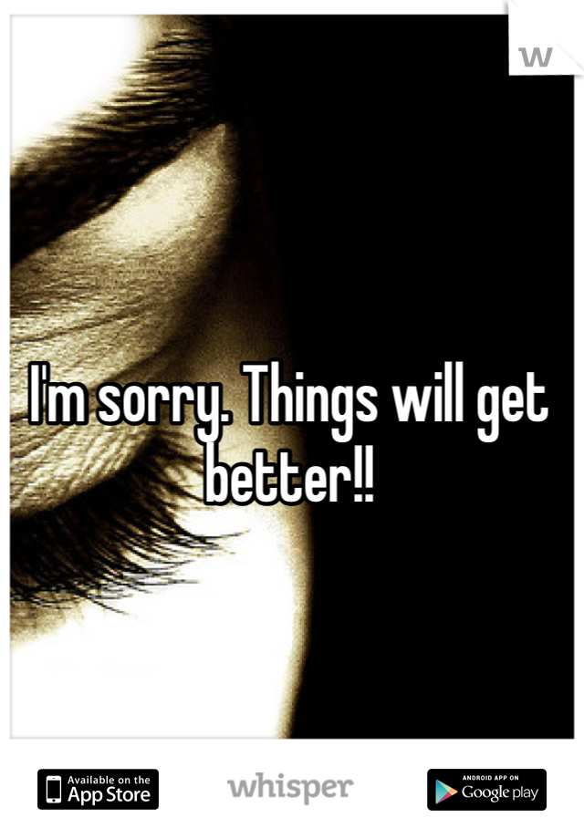 I'm sorry. Things will get better!! 