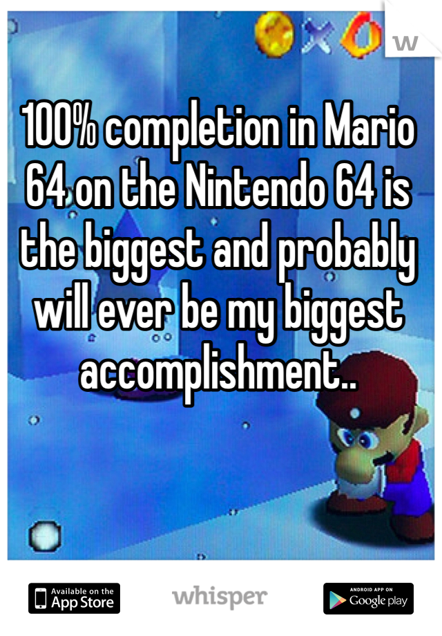 100% completion in Mario 64 on the Nintendo 64 is the biggest and probably will ever be my biggest accomplishment.. 