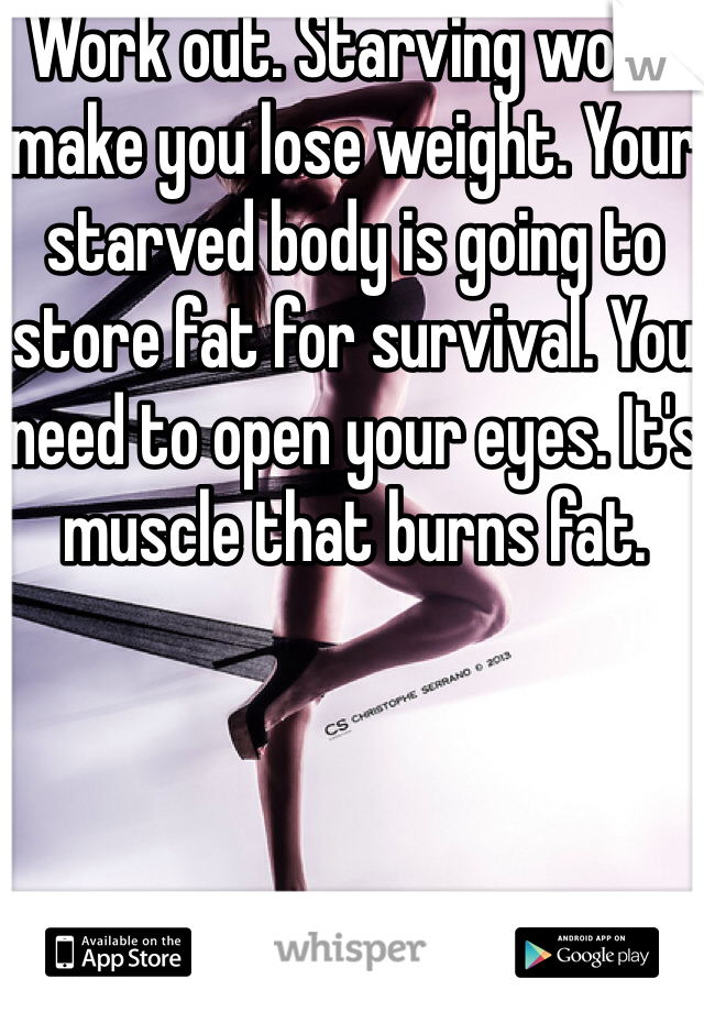 Work out. Starving won't make you lose weight. Your starved body is going to store fat for survival. You need to open your eyes. It's muscle that burns fat.