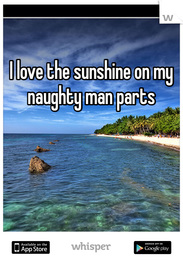 I love the sunshine on my naughty man parts