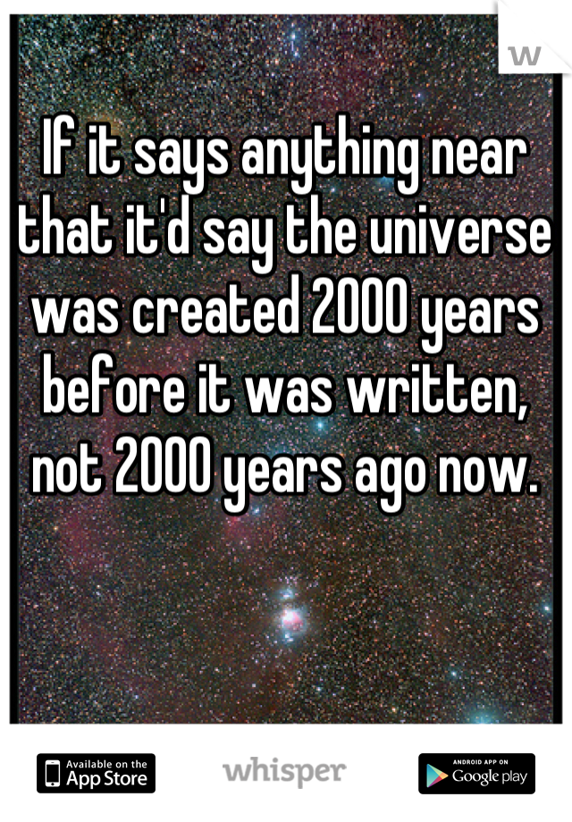 If it says anything near that it'd say the universe was created 2000 years before it was written, not 2000 years ago now.