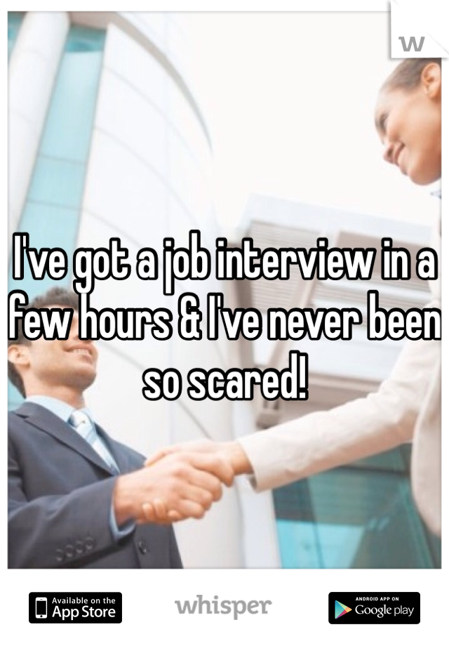 I've got a job interview in a few hours & I've never been so scared! 