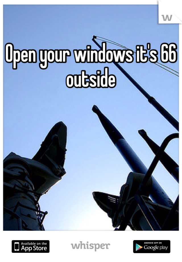 Open your windows it's 66 outside 