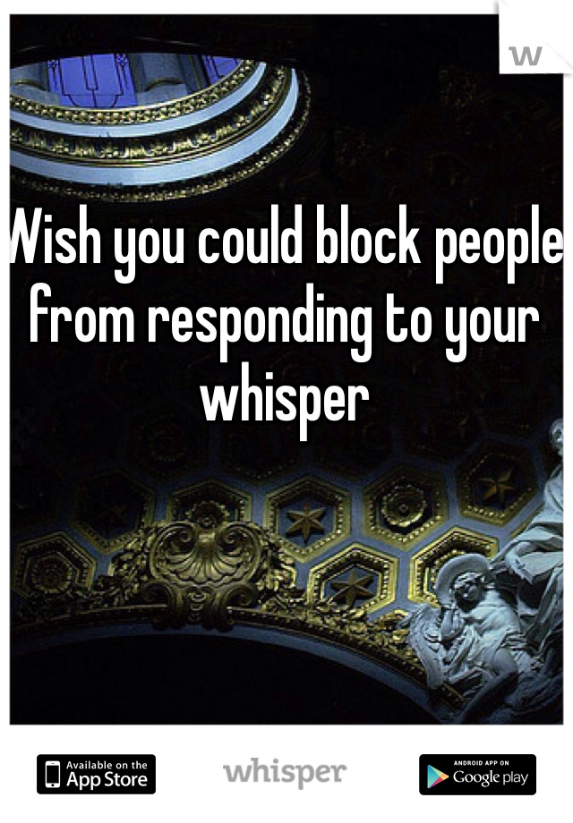 Wish you could block people from responding to your whisper