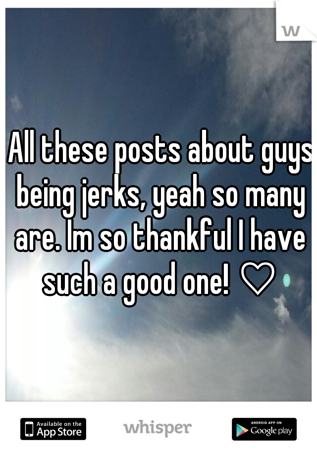  All these posts about guys being jerks, yeah so many are. Im so thankful I have such a good one! ♡