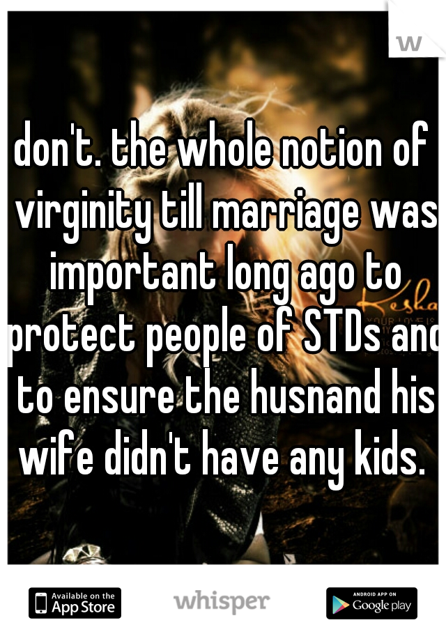 don't. the whole notion of virginity till marriage was important long ago to protect people of STDs and to ensure the husnand his wife didn't have any kids. 