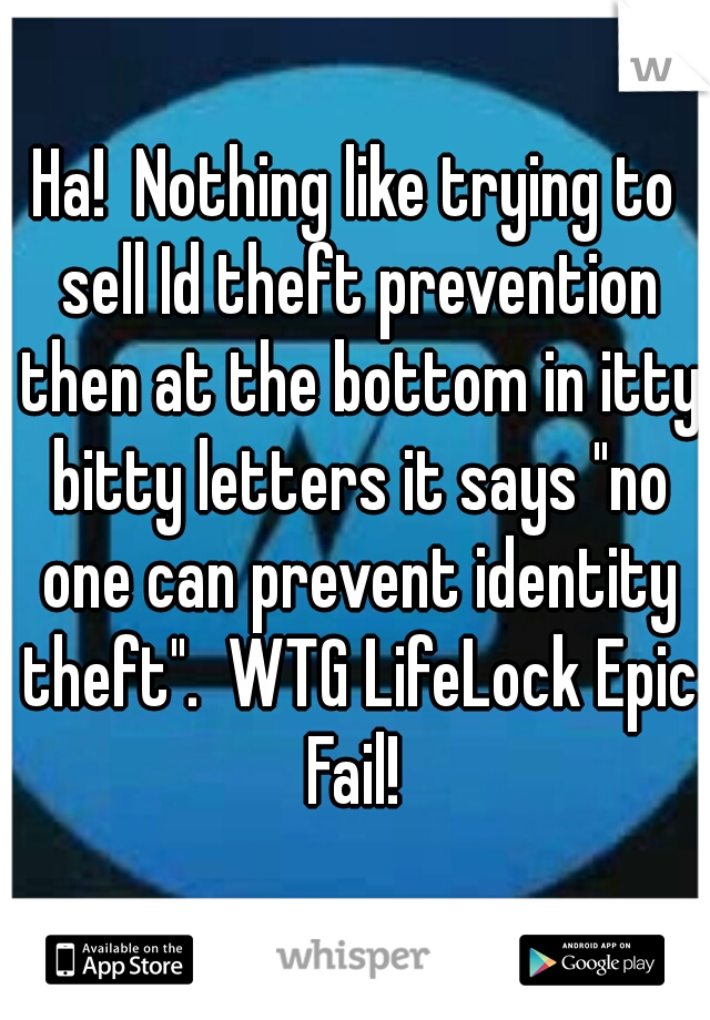 Ha!  Nothing like trying to sell Id theft prevention then at the bottom in itty bitty letters it says "no one can prevent identity theft".  WTG LifeLock Epic Fail! 