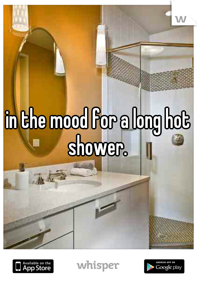 in the mood for a long hot shower. 